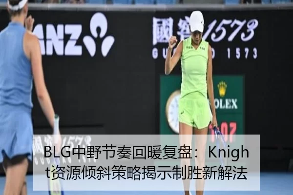 BLG中野节奏回暖复盘：Knight资源倾斜策略揭示制胜新解法