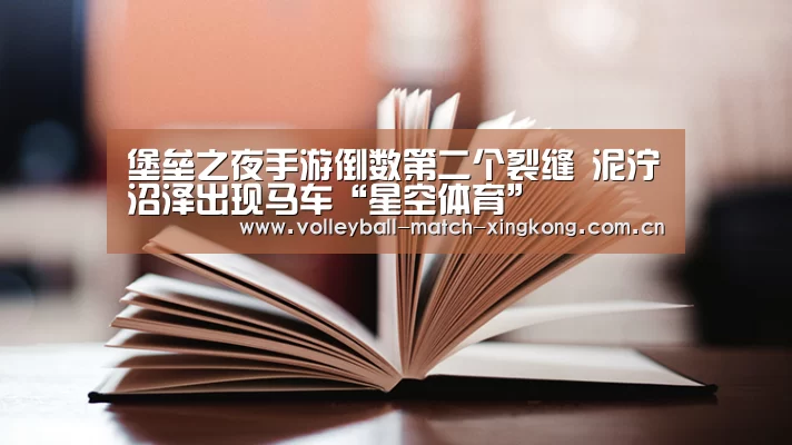 堡垒之夜手游倒数第二个裂缝 泥泞沼泽出现马车“星空体育”(图1) 星空娱乐