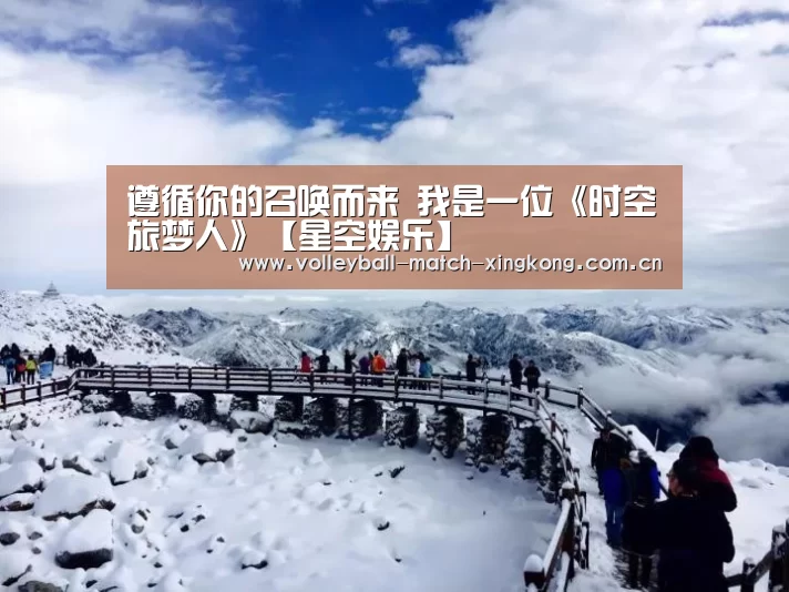 遵循你的召唤而来 我是一位《时空旅梦人》【星空娱乐】(图3) 星空体育
